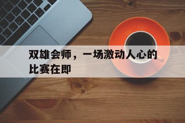开云体育APP下载-关于双雄会师，一场激动人心的比赛在即的信息